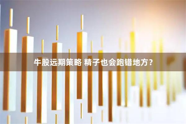 牛股远期策略 精子也会跑错地方？