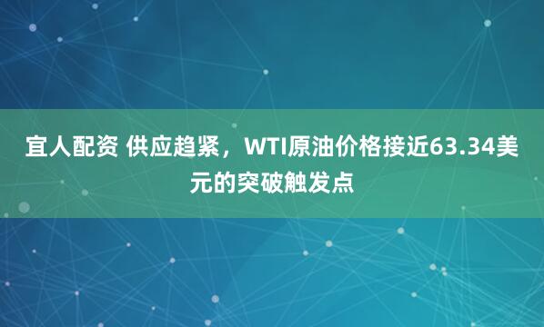 宜人配资 供应趋紧，WTI原油价格接近63.34美元的突破触发点