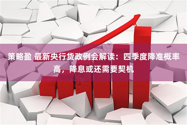 策略盈 最新央行货政例会解读：四季度降准概率高，降息或还需要契机