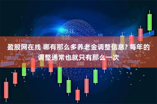 盈股网在线 哪有那么多养老金调整信息? 每年的调整通常也就只有那么一次