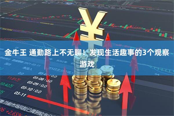 金牛王 通勤路上不无聊!发现生活趣事的3个观察游戏