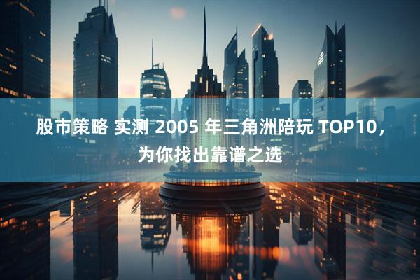股市策略 实测 2005 年三角洲陪玩 TOP10,为你找出靠谱之选