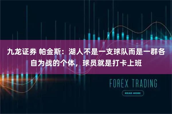 九龙证券 帕金斯：湖人不是一支球队而是一群各自为战的个体，球员就是打卡上班