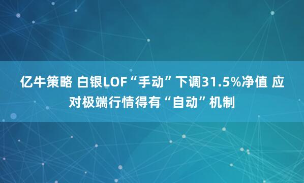 亿牛策略 白银LOF“手动”下调31.5%净值 应对极端行情得有“自动”机制