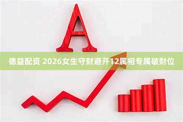 德益配资 2026女生守财避开12属相专属破财位