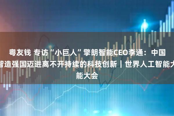 粤友钱 专访“小巨人”擎朗智能CEO李通：中国向智造强国迈进离不开持续的科技创新｜世界人工智能大会