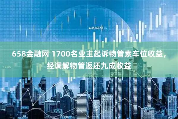 658金融网 1700名业主起诉物管索车位收益，经调解物管返还九成收益