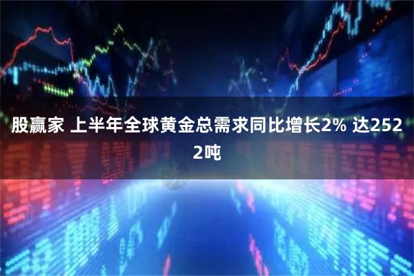 股赢家 上半年全球黄金总需求同比增长2% 达2522吨